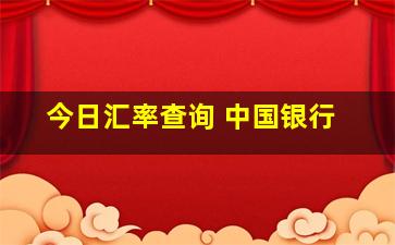 今日汇率查询 中国银行